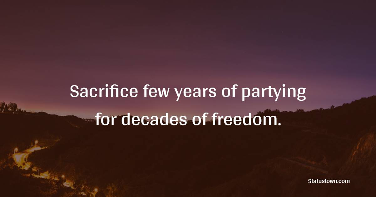 Sacrifice few years of partying for decades of freedom. - Billionaire Quotes 