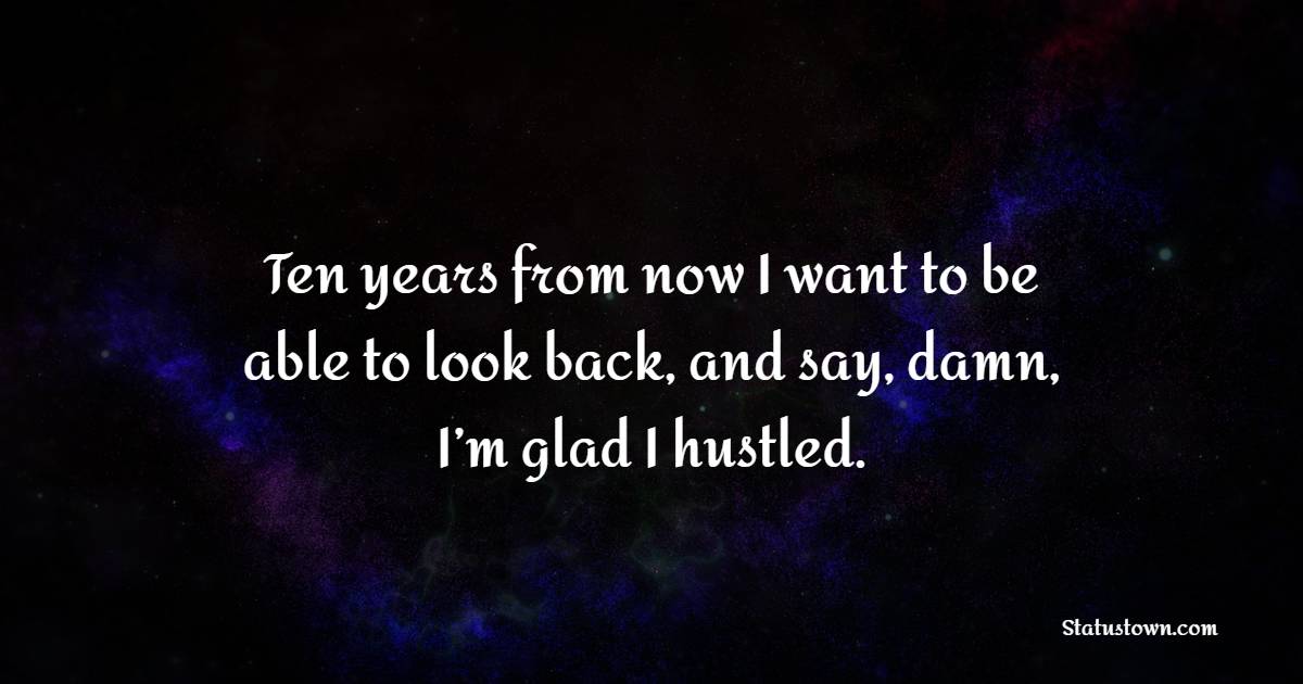 Ten years from now I want to be able to look back, and say, damn, I’m glad I hustled. - Billionaire Quotes 