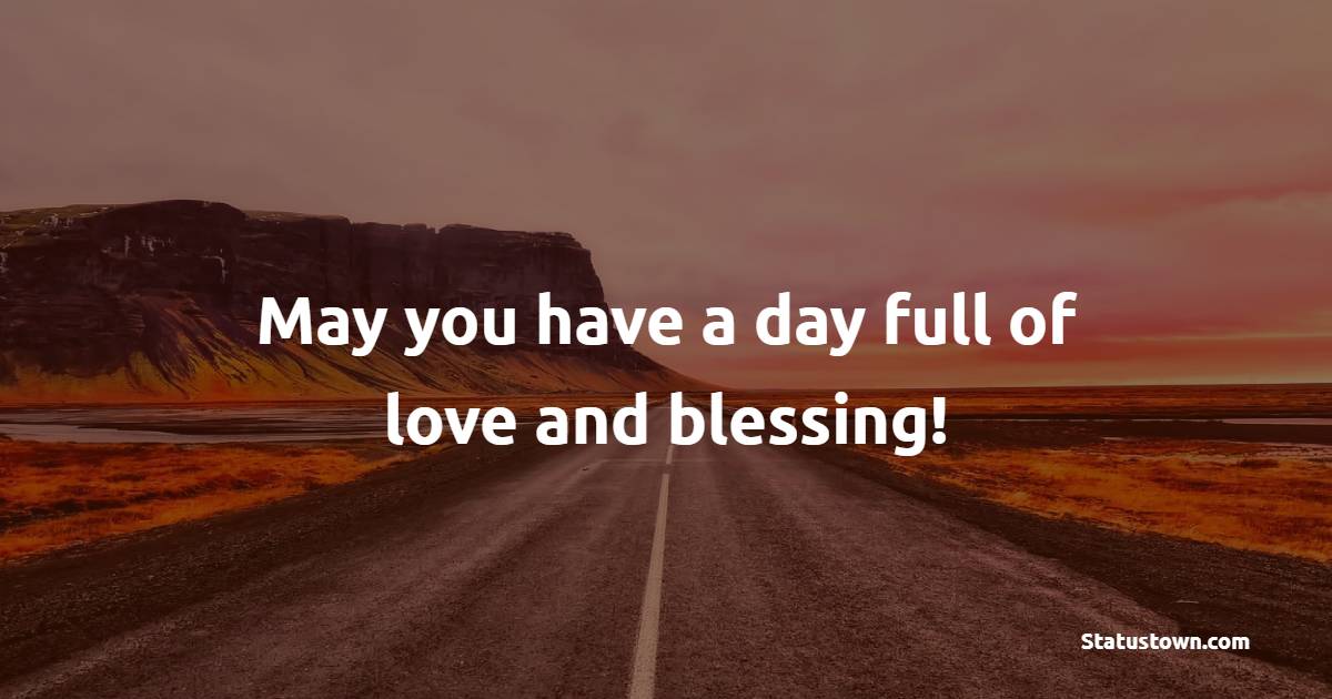 May you have a day full of love and blessing! - Blessing Quotes 