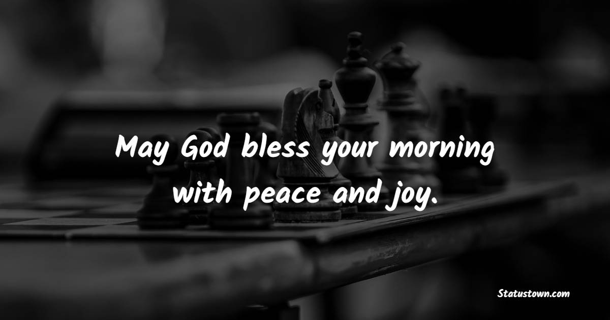 May God bless your morning with peace and joy. - Blessing Quotes 