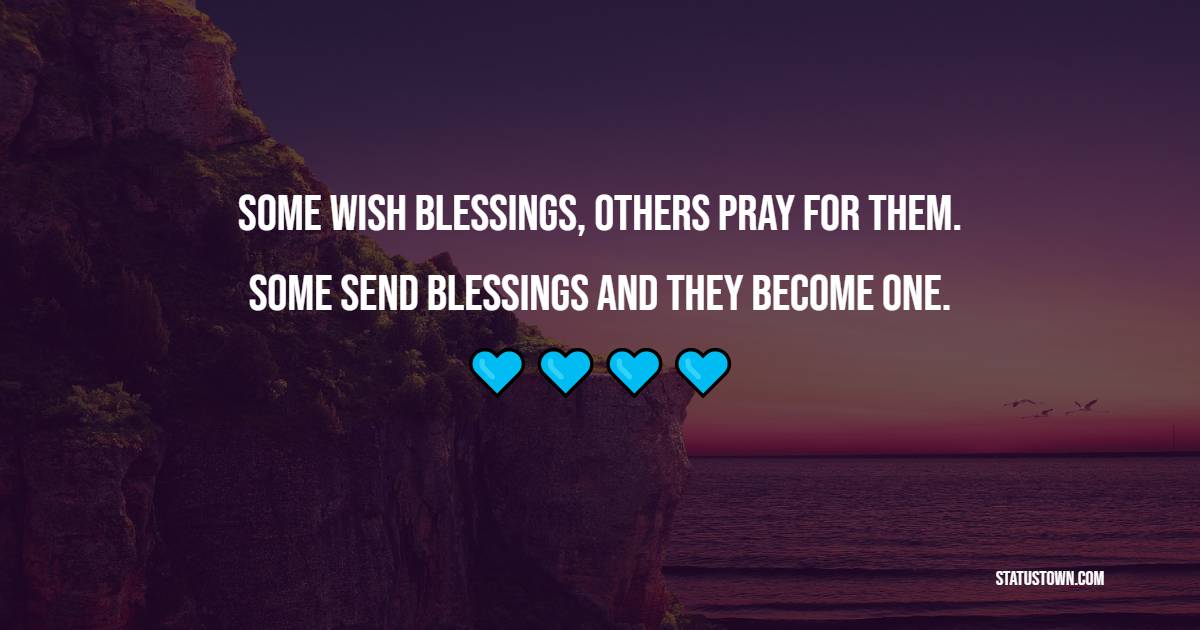 Some wish blessings, others pray for them. Some send blessings and they become one.