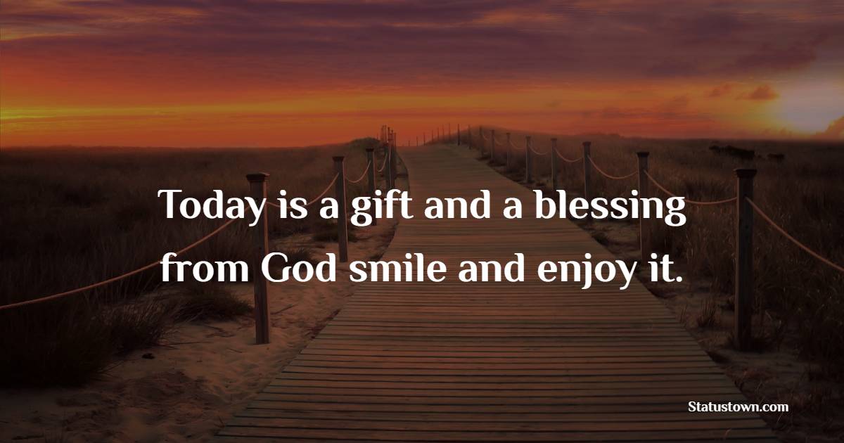 Today is a gift and a blessing from God smile and enjoy it. - Blessing Quotes 