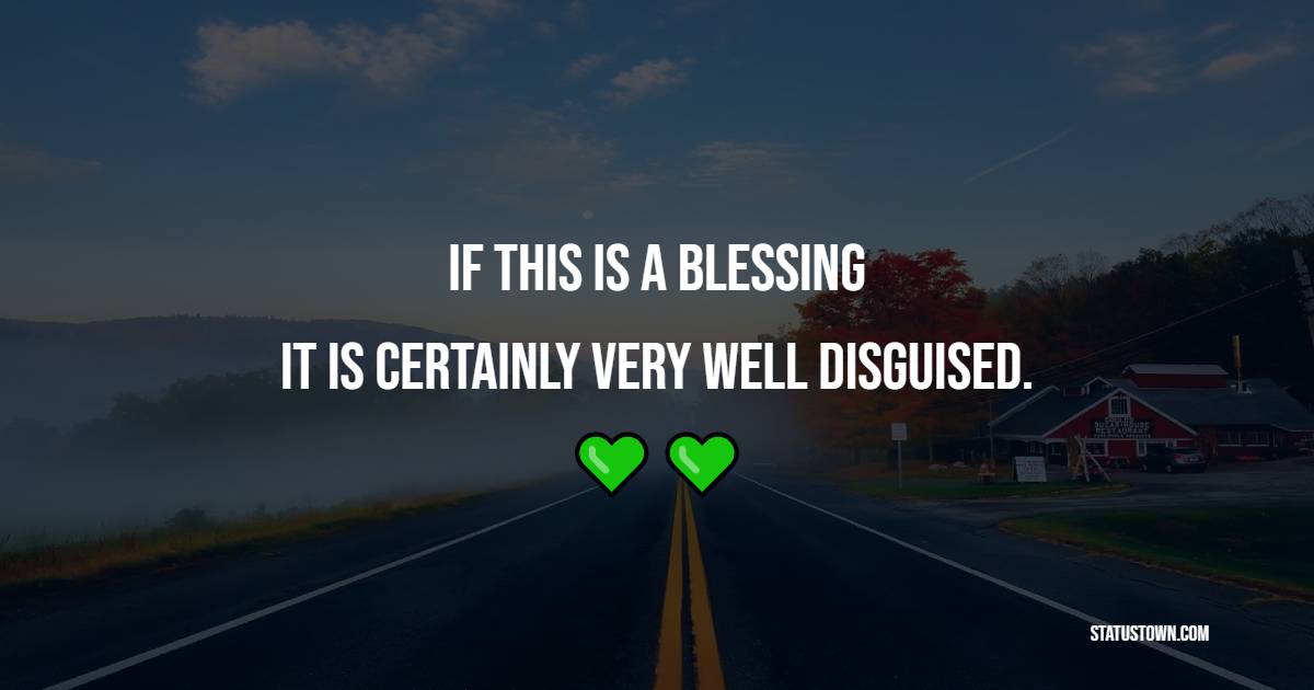 If this is a blessing, it is certainly very well disguised. - Blessing Quotes 
