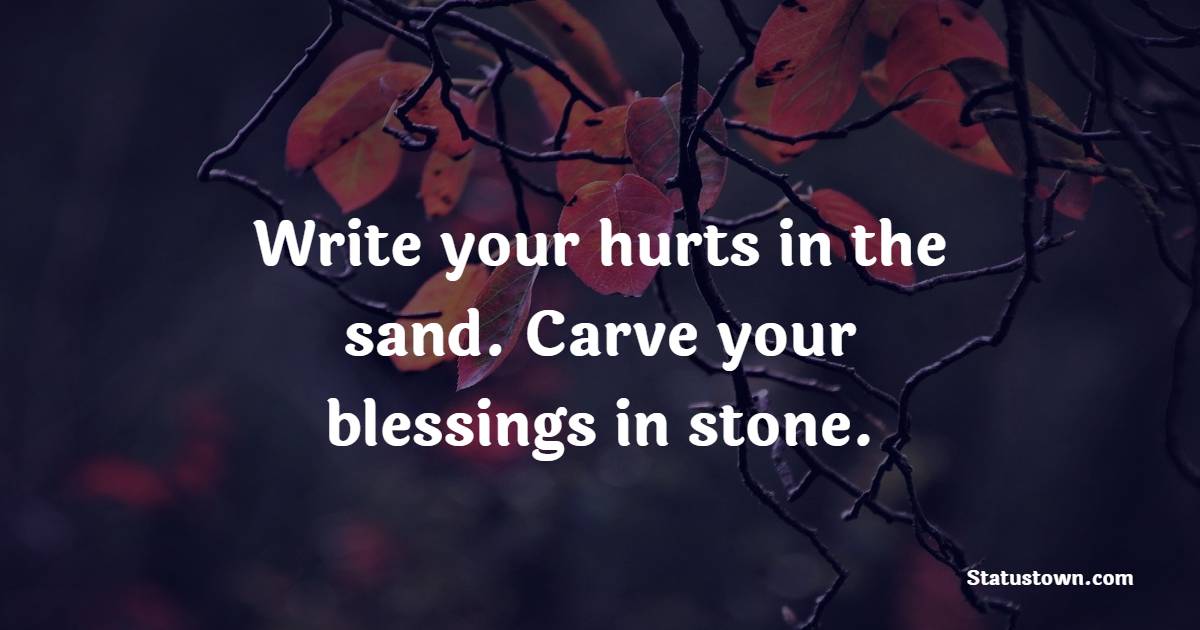 Write your hurts in the sand. Carve your blessings in stone. - Blessing Quotes 