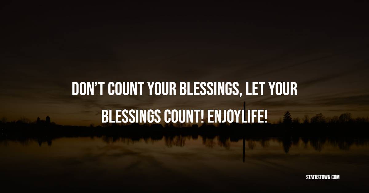 Don’t count your blessings, let your blessings count! EnjoyLife! - Blessing Quotes 