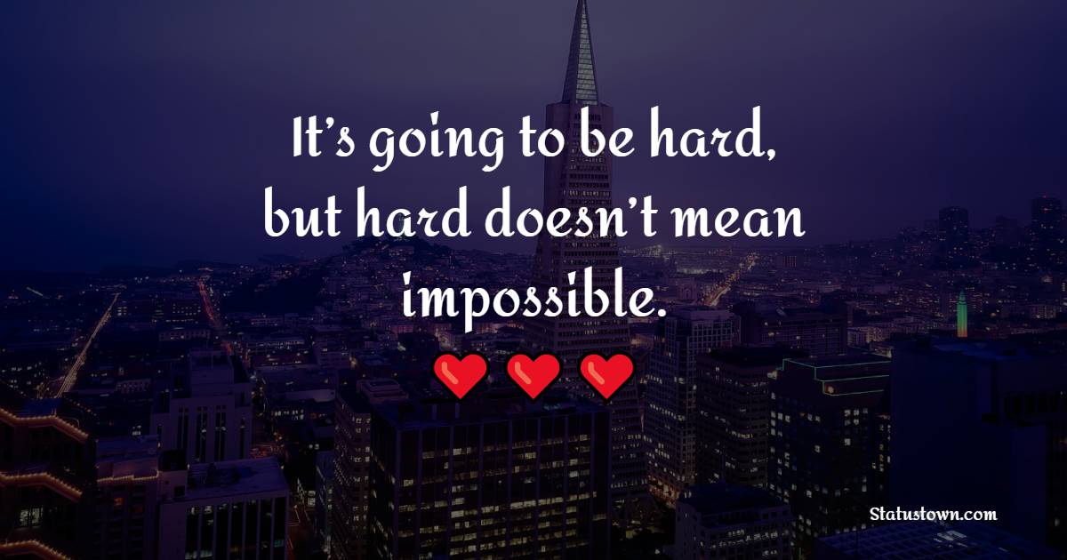 It’s going to be hard, but hard doesn’t mean impossible.