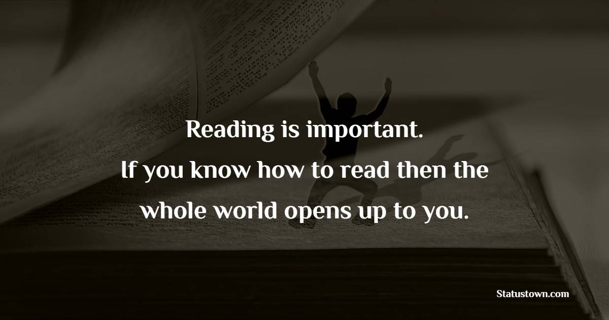 Reading is important. If you know how to read, then the whole world opens up to you. - Book Quotes 