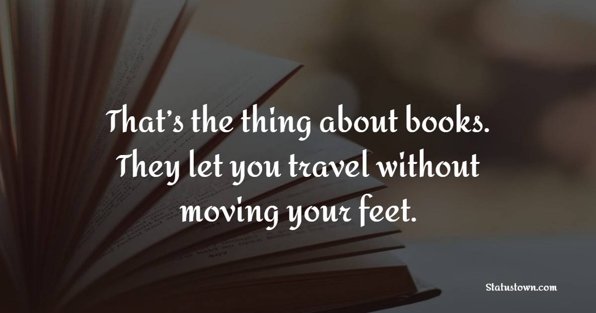That’s the thing about books. They let you travel without moving your feet. - Book Quotes