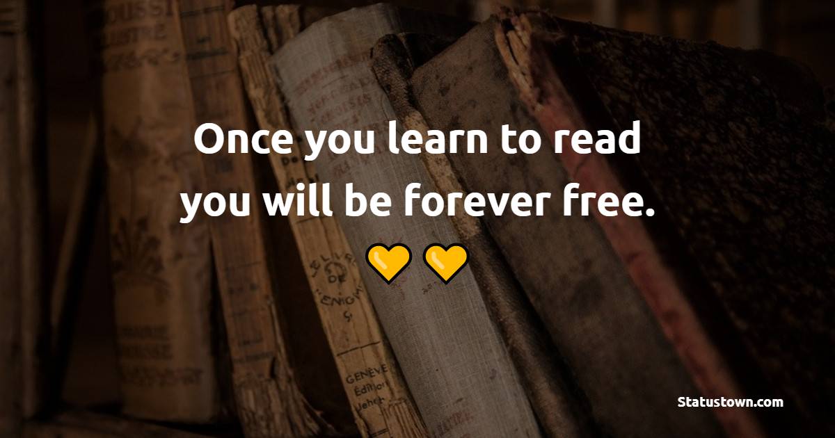 Once you learn to read, you will be forever free. - Book Quotes