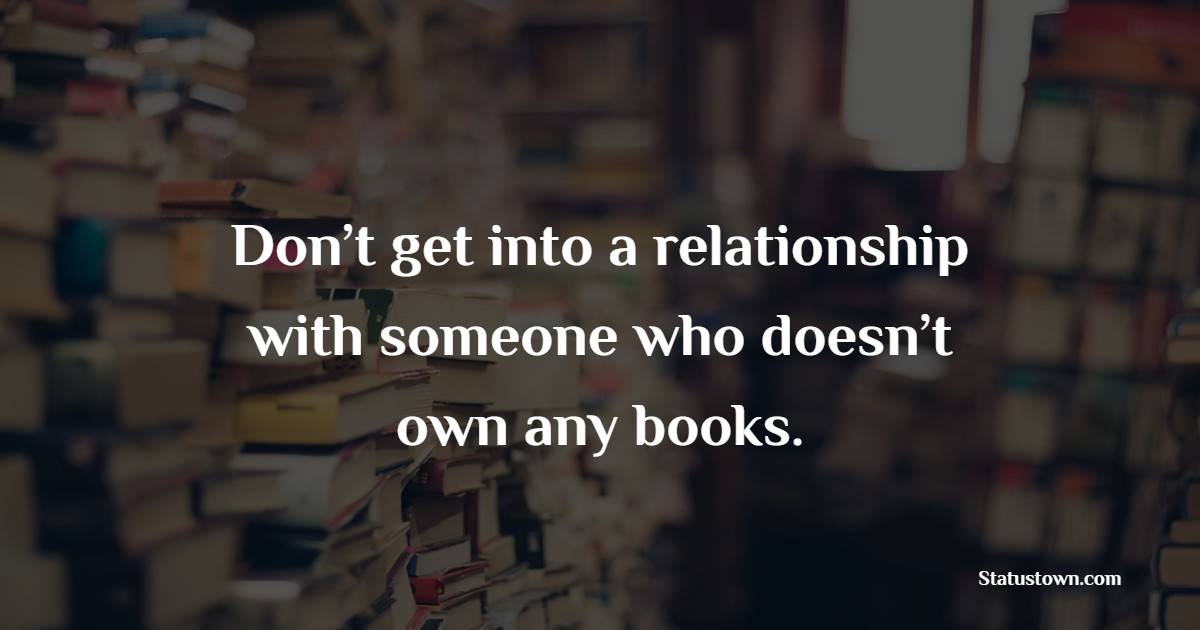 Don’t get into a relationship with someone who doesn’t own any books. - Book Quotes