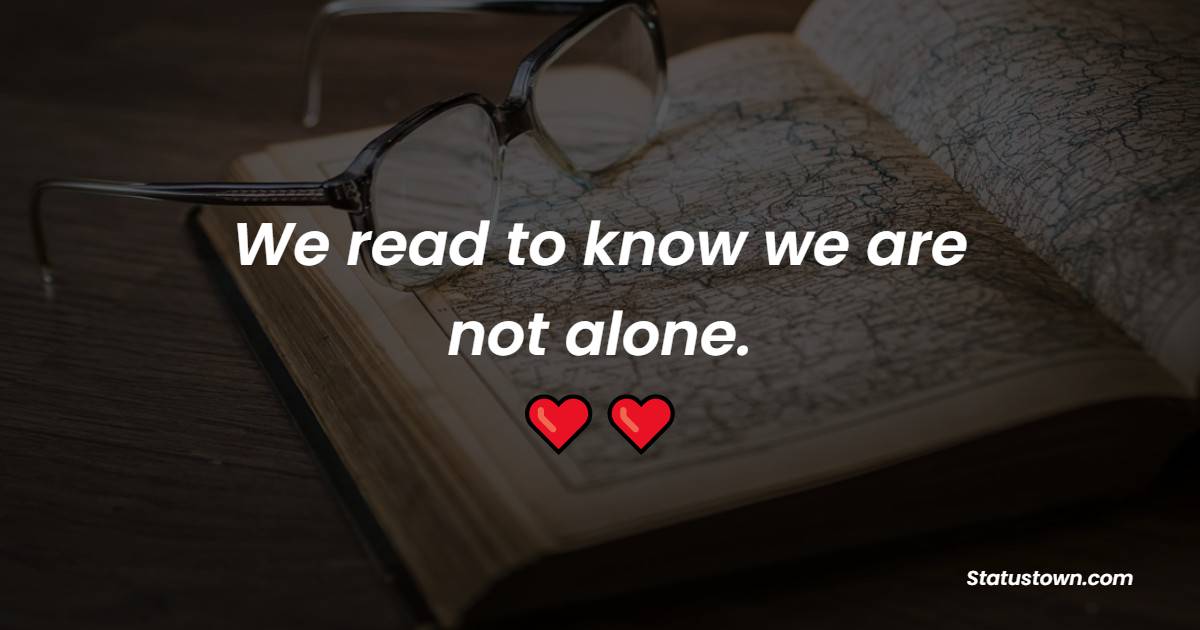 We read to know we are not alone. - Book Quotes