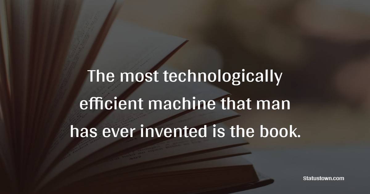The most technologically efficient machine that man has ever invented is the book.
