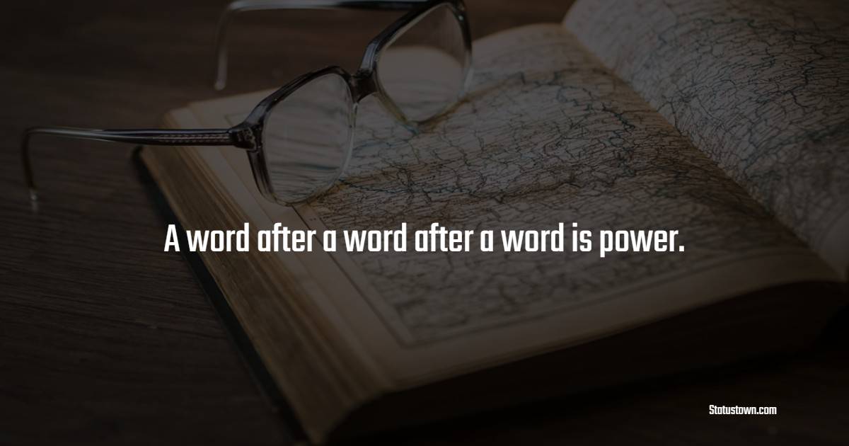 A word after a word after a word is power. - Book Quotes