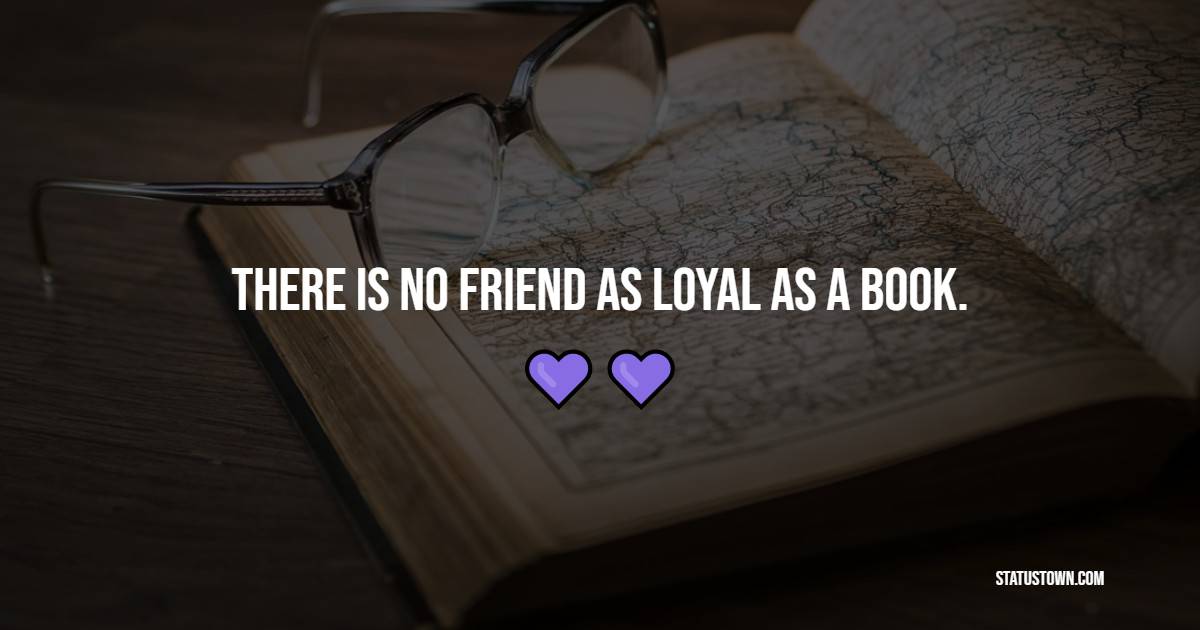 There is no friend as loyal as a book. - Book Quotes