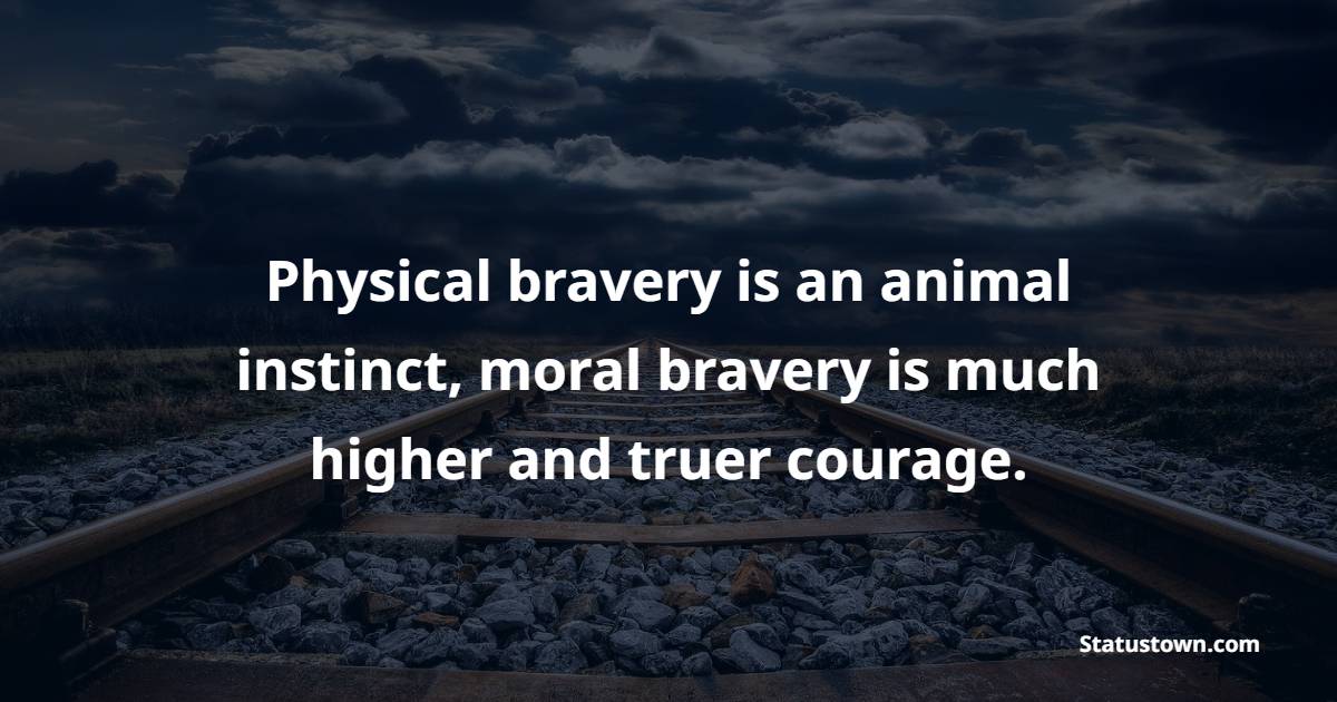 Physical bravery is an animal instinct, moral bravery is much higher and truer courage. - Bravery Quotes