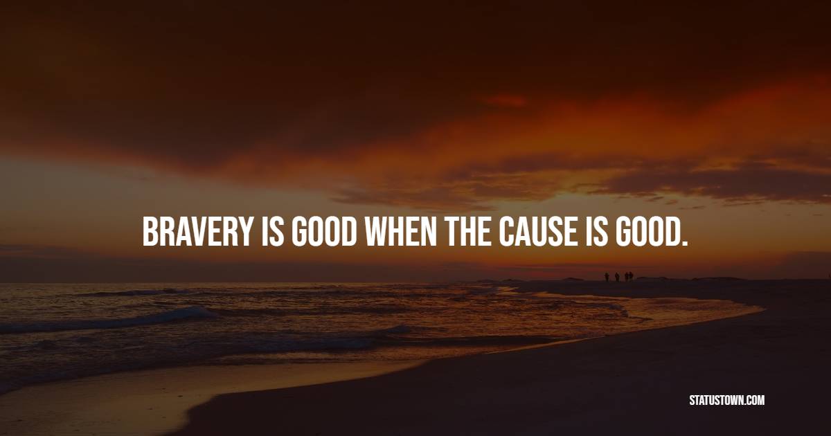 Bravery is good when the cause is good. - Bravery Quotes