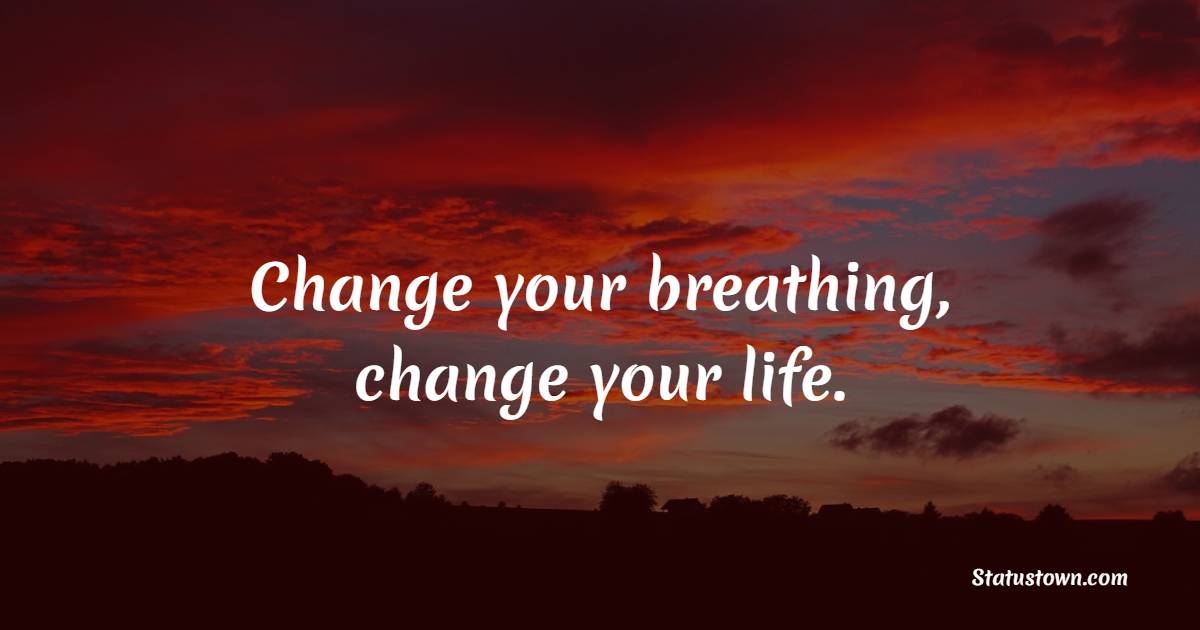 Change your breathing, change your life. - Breathing Quotes 