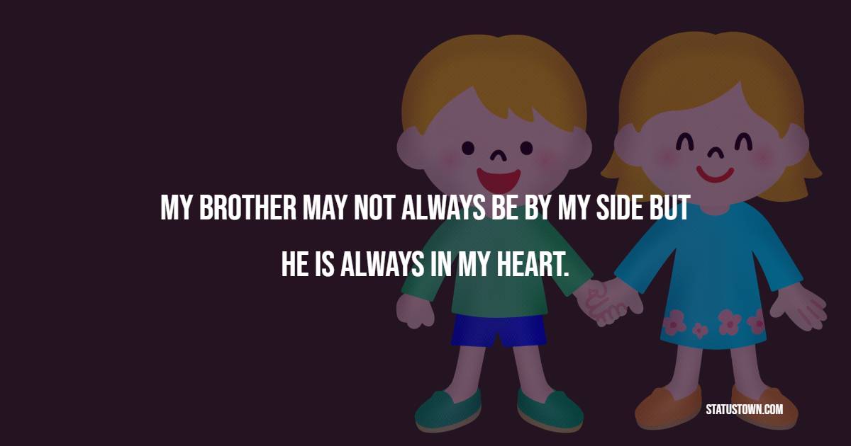 My brother may not always be by my side but he is always in my heart. - Brother Quotes