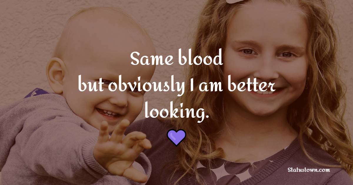 Same blood, but obviously I am better looking. - Brother Quotes