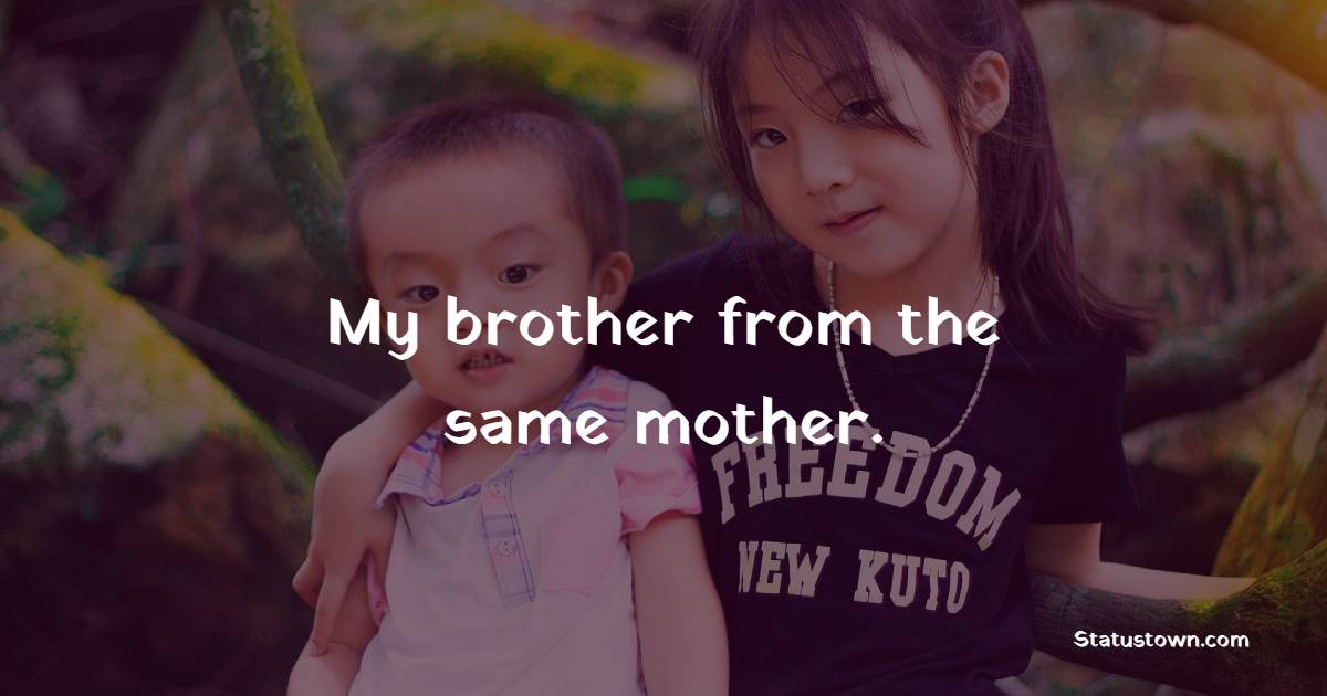 My brother from the same mother. - Brother Quotes