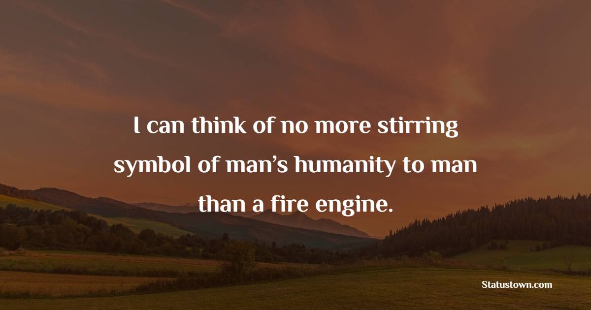“I can think of no more stirring symbol of man’s humanity to man than a fire engine. - Brotherhood Quotes