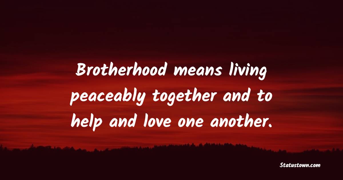 Brotherhood means living peaceably together and to help and love one another. - Brotherhood Quotes