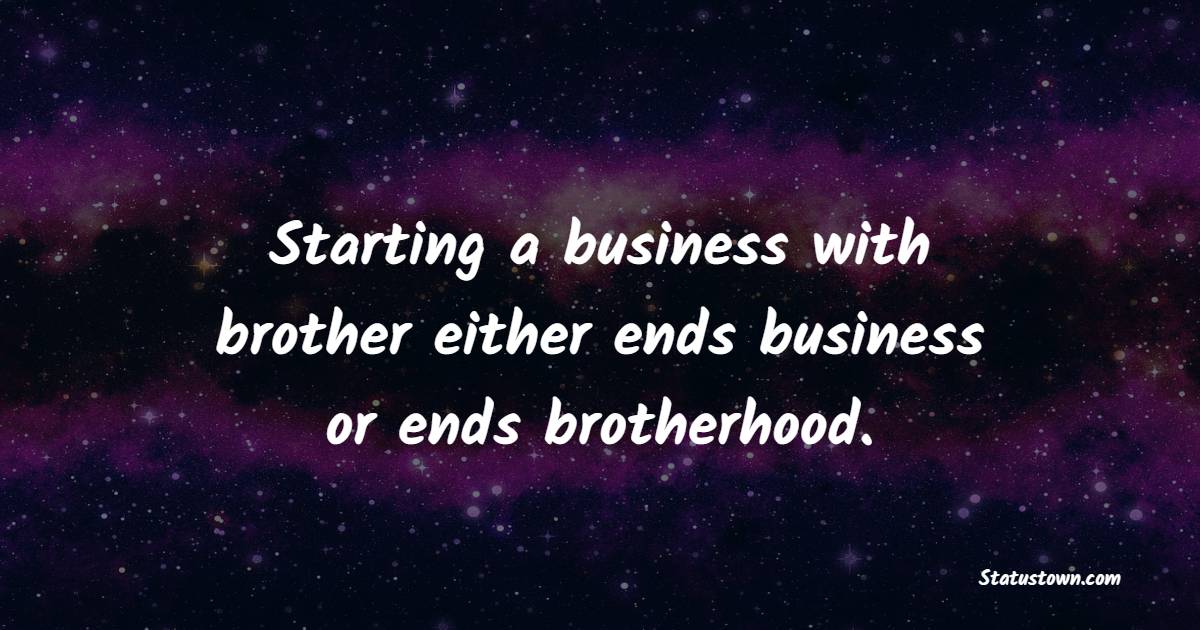 Starting a business with brother either ends business or ends brotherhood. - Brotherhood Quotes 