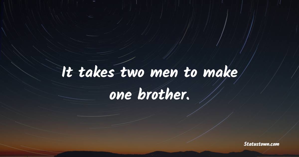 It takes two men to make one brother. - Brotherhood Quotes