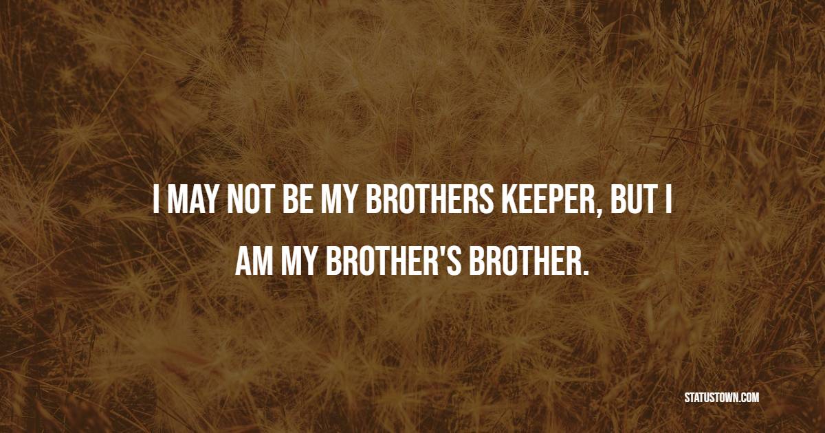 I may not be my brothers keeper, but I am my brother's brother. - Brotherhood Quotes