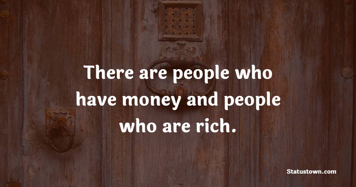 There are people who have money and people who are rich.