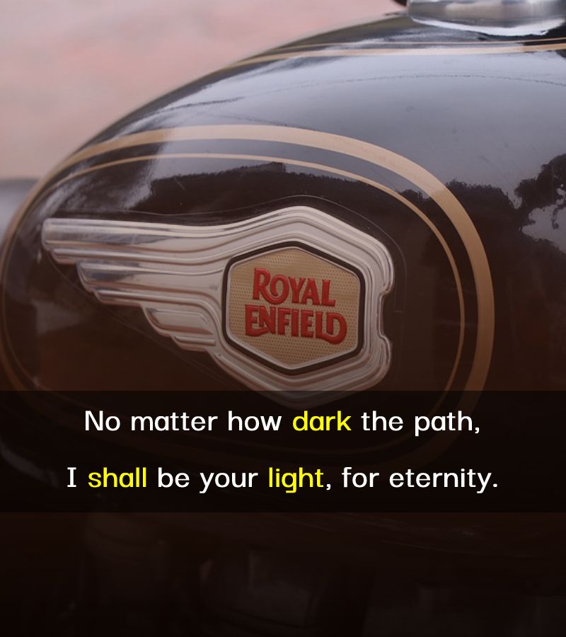 No matter how dark the path, I shall be your light, for eternity. - Bullet Bike Status 