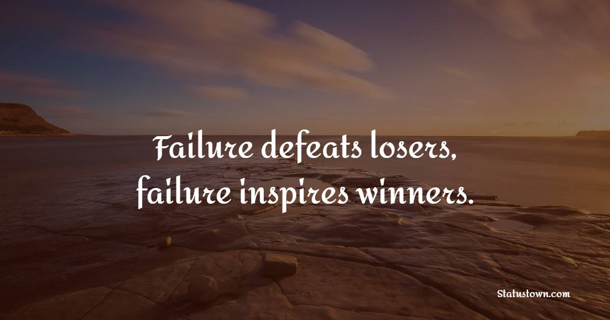 Failure defeats losers, failure inspires winners.