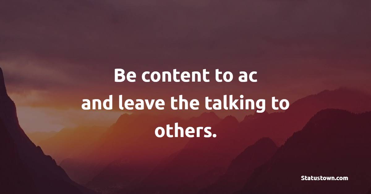 Be content to act, and leave the talking to others. - Business Quotes