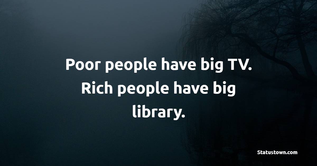 Poor people have big TV. Rich people have big library. - Business Quotes