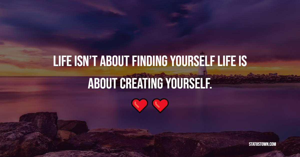 Life isn’t about finding yourself. Life is about creating yourself. - Business Quotes