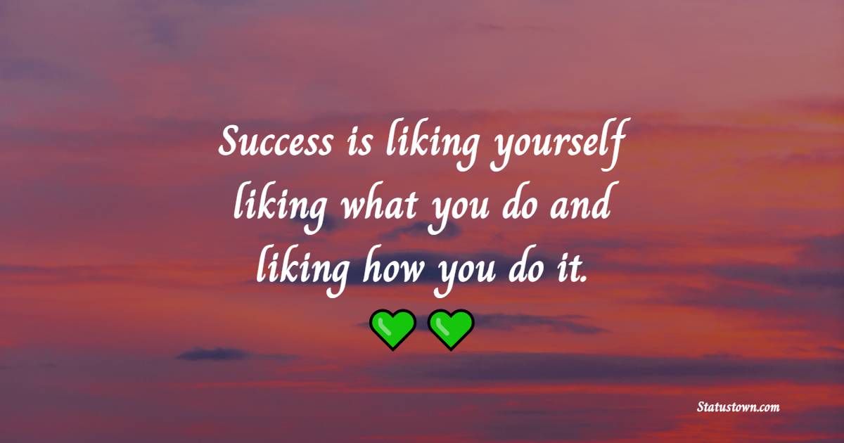 Success is liking yourself, liking what you do, and liking how you do it. - Business Quotes