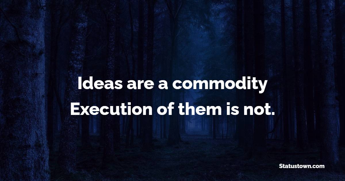 Ideas are a commodity. Execution of them is not. - Business Quotes