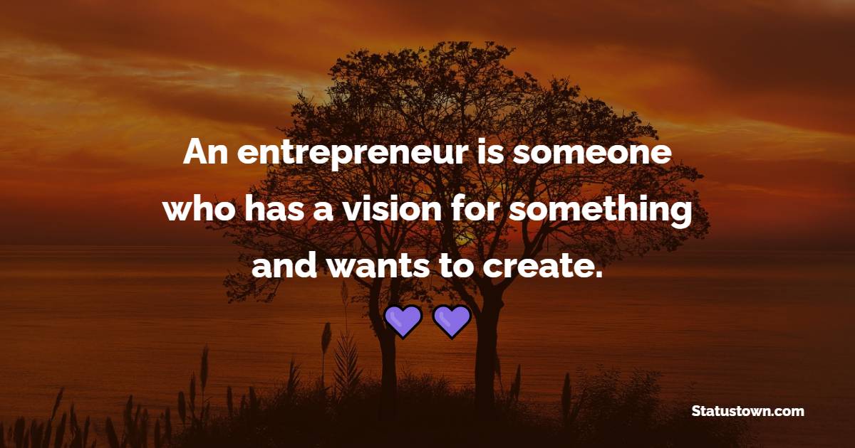 An entrepreneur is someone who has a vision for something and wants to create. - Business Quotes