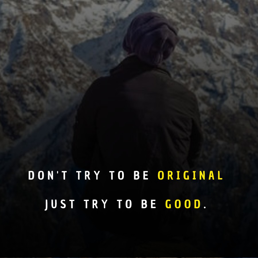 Don’t try to be original, just try to be good. - Business Quotes 