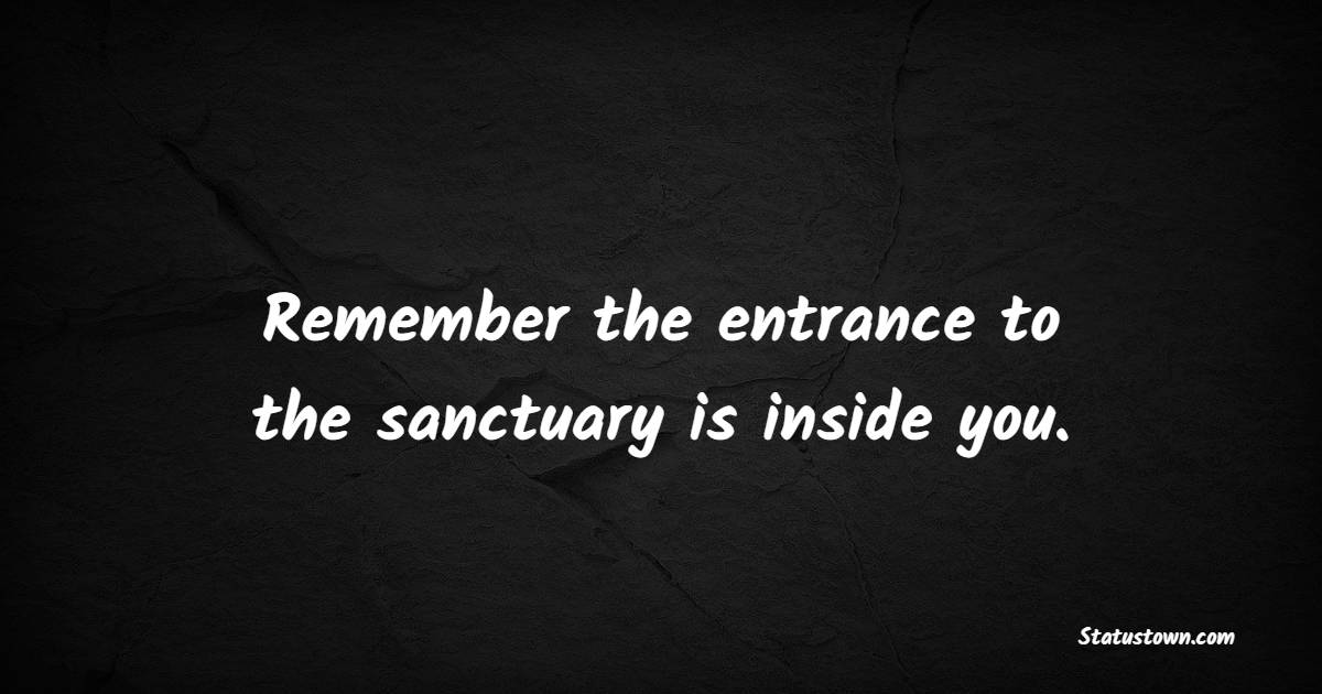 Remember the entrance to the sanctuary is inside you. - Calm Quotes