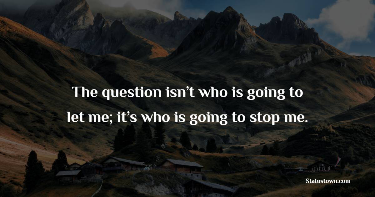 The question isn’t who is going to let me; it’s who is going to stop me. - Career Quotes 