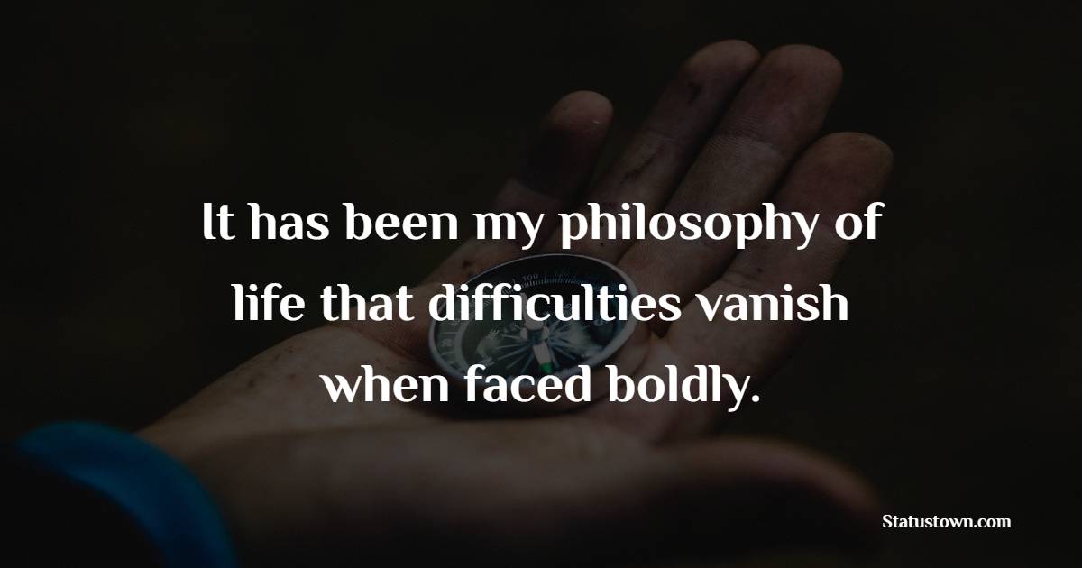 It has been my philosophy of life that difficulties vanish when faced boldly. - Challenge Quotes 