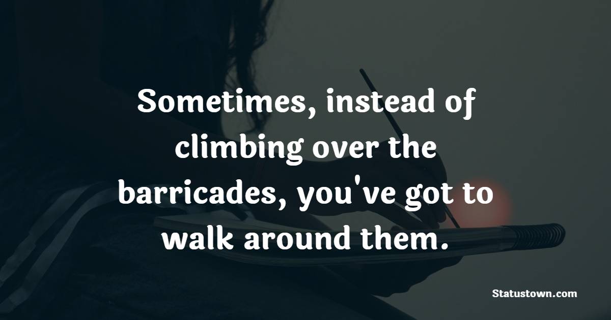 Sometimes, instead of climbing over the barricades, you've got to walk around them. - Challenge Quotes