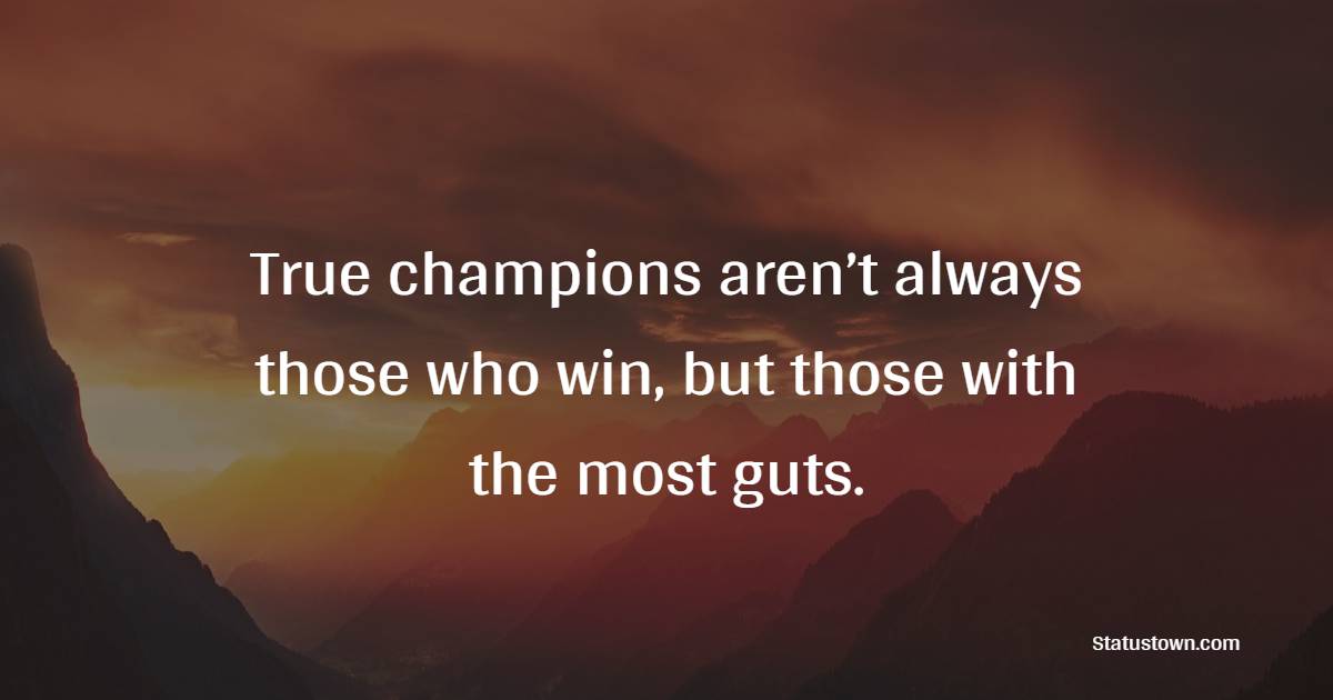 True champions aren’t always those who win, but those with the most guts. - Champion Quotes