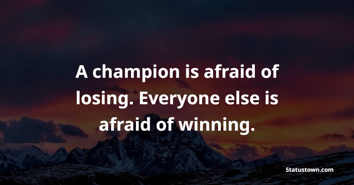 A champion is afraid of losing. Everyone else is afraid of winning. - Champion Quotes