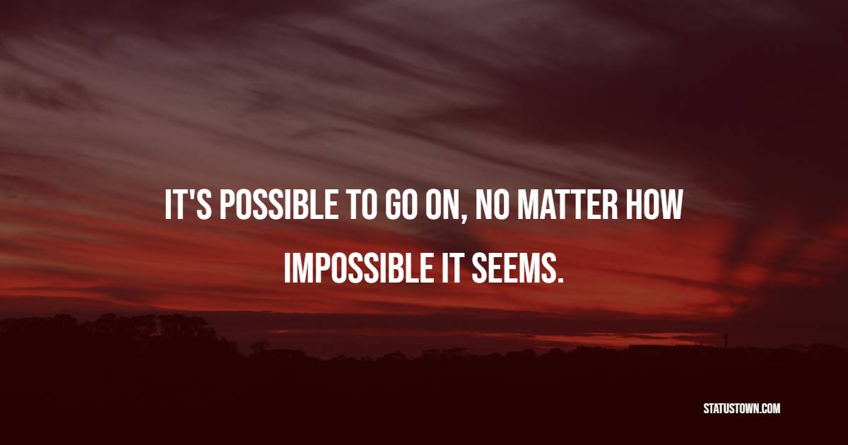 It's possible to go on, no matter how impossible it seems.