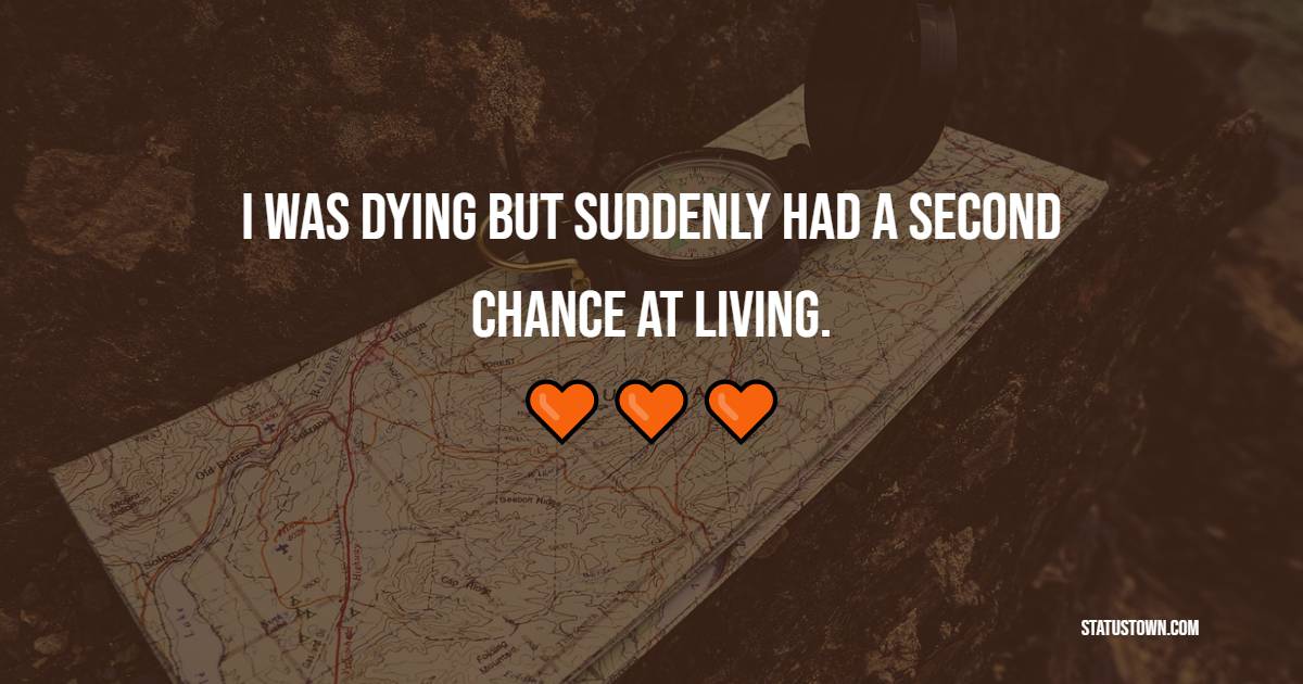 I was dying but suddenly had a second chance at living.