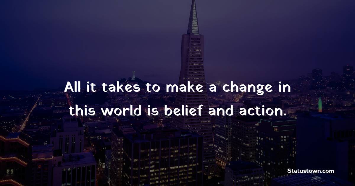 All it takes to make a change in this world is belief and action.