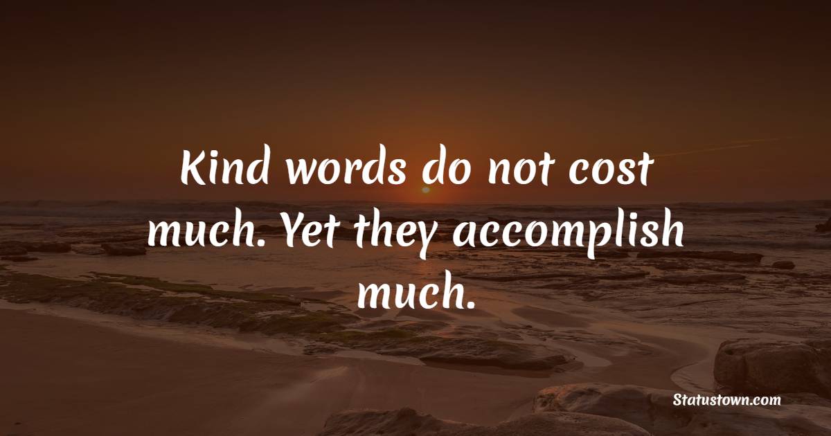 Kind words do not cost much. Yet they accomplish much. - Character Quotes