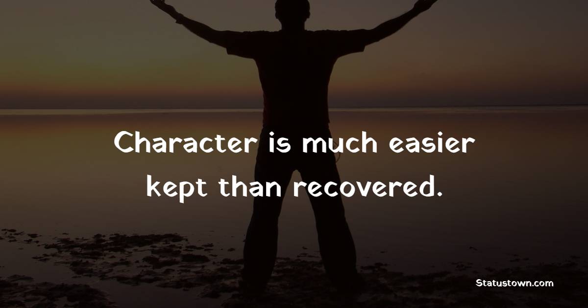 Character is much easier kept than recovered.